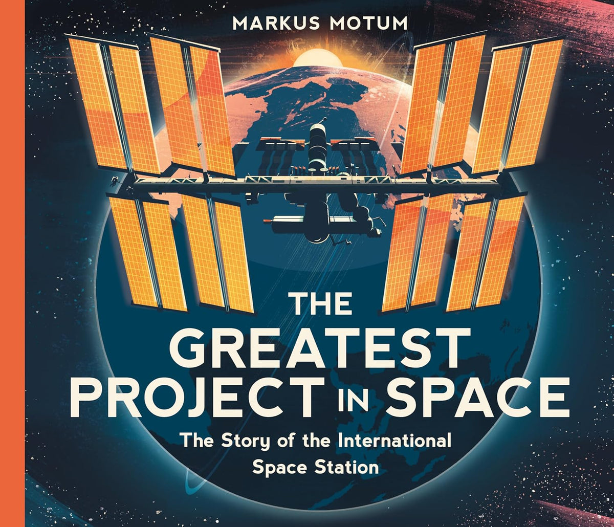 The Greatest Project in Space: The Story of the International Space Station by Markus Motum