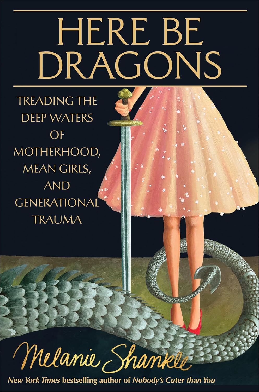 Here Be Dragons: Treading the Deep Waters of Motherhood, Mean Girls, and Generational Trauma  by Melanie Shankle