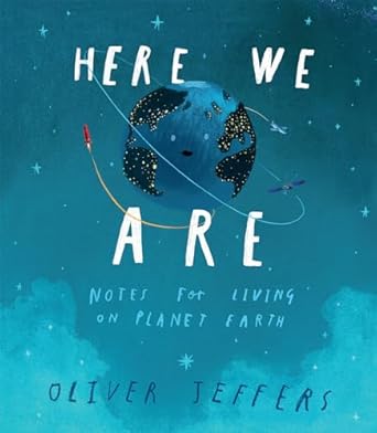 Here We Are: Note for Living on Planet Earth by Oliver Jeffers