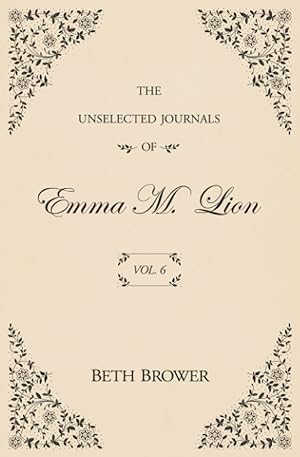 The Unselected Journals of Emma M. Lion, Vol 6 by Beth Brower
