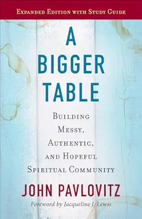 A Bigger Table, Expanded Edition with Study Guide: Building Messy, Authentic, and Hopeful Spiritual Community by John Pavlovitz