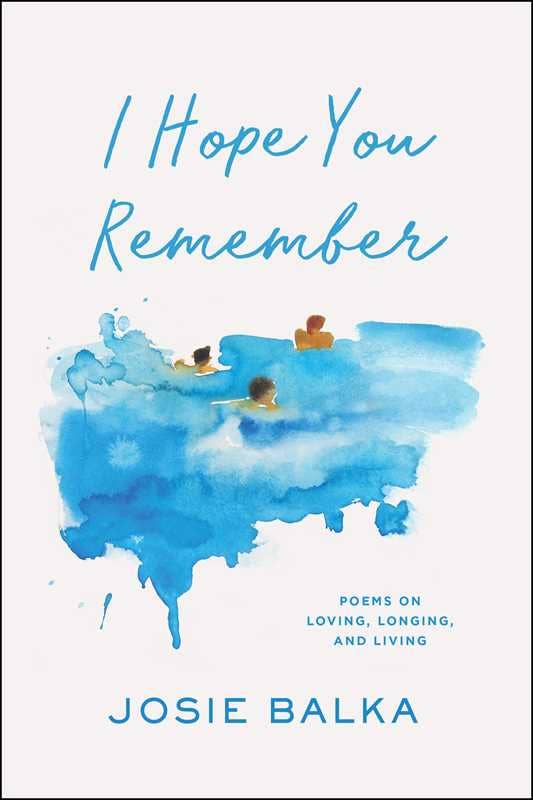I Hope You Remember: Poems on Loving, Longing, and Living  by Josie Balka