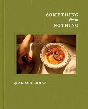 Something from Nothing: A Cookbook by Alison Roman